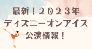 ディズニーオンアイス2023年公演スケジュールは？先行予約情報